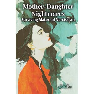 Eve, T. Mother-Daughter Nightmares: Surviving Maternal Narcissism Eve, T. Mother-Daughter Nightmares: Surviving Maternal Narcissism