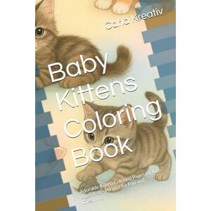 Kreativ, Carla Baby Kittens Coloring Book: Adorable Kitten Coloring Pages for Kids Ages 4–8 – Perfect for Fun and Creativity Kreativ, Carla Baby Kittens Coloring Book: Adorable Kitten Coloring Pages for Kids Ages 4–8 – Perfect for Fun and Creativity