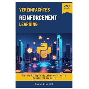 BLUNT, BOOKER Vereinfachtes Reinforcement Learning: Eine Einführung in das Lehren von KI durch Belohnungen und Tests BLUNT, BOOKER Vereinfachtes Reinforcement Learning: Eine Einführung in das Lehren von KI durch Belohnungen und Tests