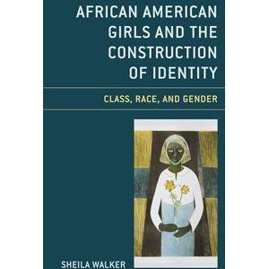 Lexington Books African American Girls and the Construction of Identity: Class, Race, and Gender Lexington Books African American Girls and the Construction of Identity: Class, Race, and Gender
