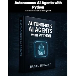 Tripathy, Badal Autonomous AI Agents with Python: From Fundamentals to Deployment Tripathy, Badal Autonomous AI Agents with Python: From Fundamentals to Deployment