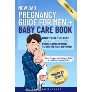 Support, New Dad New Dad 2 Books In 1 Pregnancy Guide for Men + Baby Care Book: How to Be the Best Partner and Father From Conception to Birth and Beyond. Easy Proven ... Healthy, Happy Child (New Dad Survival Guide) Support, New Dad New Dad 2 Books In 1 Pregnancy Guide for Men + Baby Care Book: How to Be the Best Partner and Father From Conception to Birth and Beyond. Easy Proven ... Healthy, Happy Child (New Dad Survival Guide)