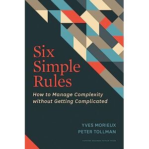 Morieux, Yves Six Simple Rules: How to Manage Complexity without Getting Complicated Morieux, Yves Six Simple Rules: How to Manage Complexity without Getting Complicated