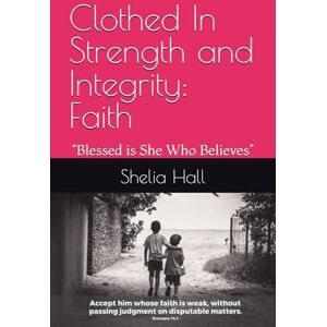 Hall, Shelia Edwards Clothed In Strength and Integrity: Faith: “Blessed is She Who Believes” Hall, Shelia Edwards Clothed In Strength and Integrity: Faith: “Blessed is She Who Believes”