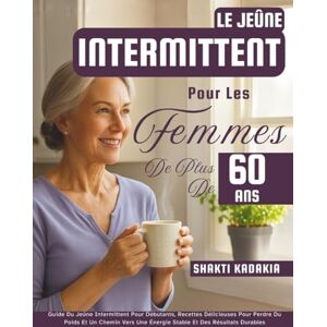Kadakia, Shakti Le Jeûne Intermittent Pour Les Femmes De Plus De 60 Ans: Guide Du Jeûne Intermittent Pour Débutants, Recettes Délicieuses Pour Perdre Du Poids Et Un ... Une Énergie Stable Et Des Résultats Durables Kadakia, Shakti Le Jeûne Intermittent Pour Les Femmes De Plus De 60 Ans: Guide Du Jeûne Intermittent Pour Débutants, Recettes Délicieuses Pour Perdre Du Poids Et Un ... Une Énergie Stable Et Des Résultats Durables
