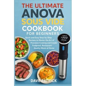 Patrick, Dave The Ultimate Anova Sous Vide Cookbook for Beginners: Quick and Easy Step-by-Step Recipes to Master the Art of Precision Cooking and Create Foolproof, Restaurant-Quality Meals at Home Patrick, Dave The Ultimate Anova Sous Vide Cookbook for Beginners: Quick and Easy Step-by-Step Recipes to Master the Art of Precision Cooking and Create Foolproof, Restaurant-Quality Meals at Home