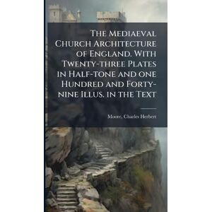 Moore, Charles Herbert The Mediaeval Church Architecture of England. With Twenty-three Plates in Half-tone and one Hundred and Forty-nine Illus. in the Text Moore, Charles Herbert The Mediaeval Church Architecture of England. With Twenty-three Plates in Half-tone and one Hundred and Forty-nine Illus. in the Text