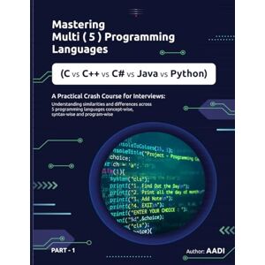 ., AADI MASTERING MULTI LANGUAGE PROGRAMMING ( C vs C++ vs C# vs Java vs Python ): A Practical Crash Course for Interviews : Understanding Similarities and Differences across 5 Programming Languages ., AADI MASTERING MULTI LANGUAGE PROGRAMMING ( C vs C++ vs C# vs Java vs Python ): A Practical Crash Course for Interviews : Understanding Similarities and Differences across 5 Programming Languages