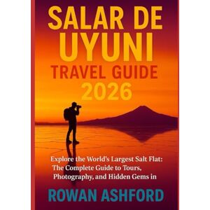 ASHFORD, ROWAN SALAR DE UYUNI TRAVEL GUIDE 2026: Explore The World’s Largest Salt Flat: The Complete Guide To Tours, Photography, And Hidden Gems In Bolivia ASHFORD, ROWAN SALAR DE UYUNI TRAVEL GUIDE 2026: Explore The World’s Largest Salt Flat: The Complete Guide To Tours, Photography, And Hidden Gems In Bolivia