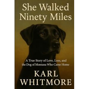 Whitmore, Karl She Walked Ninety Miles: A True Story of Love, Loss, and the Dog of Montana Who Came Home Whitmore, Karl She Walked Ninety Miles: A True Story of Love, Loss, and the Dog of Montana Who Came Home