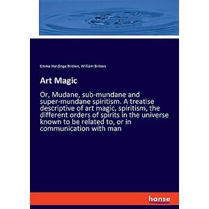 Britten, Emma Hardinge Art Magic: Or, Mudane, sub-mundane and super-mundane spiritism. A treatise descriptive of art magic, spiritism, the different orders of spirits in the ... be related to, or in communication with man Britten, Emma Hardinge Art Magic: Or, Mudane, sub-mundane and super-mundane spiritism. A treatise descriptive of art magic, spiritism, the different orders of spirits in the ... be related to, or in communication with man