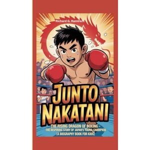 Ramirez, Richard G JUNTO NAKATANI: The Rising Dragon of Boxing – The Inspiring Story of Japan’s Young Champion (A Biography Book for Kids) Ramirez, Richard G JUNTO NAKATANI: The Rising Dragon of Boxing – The Inspiring Story of Japan’s Young Champion (A Biography Book for Kids)