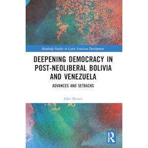 Brown, John Deepening Democracy in Post-Neoliberal Bolivia and Venezuela: Advances and Setbacks (Routledge Studies in Latin American Development) Brown, John Deepening Democracy in Post-Neoliberal Bolivia and Venezuela: Advances and Setbacks (Routledge Studies in Latin American Development)