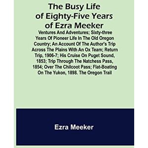 Meeker, Ezra The Busy Life of Eighty-Five Years of Ezra Meeker; Ventures and adventures; sixty-three years of pioneer life in the old Oregon country; an account of ... 1906-7; his cruise on Puget Sound, 1853; tr Meeker, Ezra The Busy Life of Eighty-Five Years of Ezra Meeker; Ventures and adventures; sixty-three years of pioneer life in the old Oregon country; an account of ... 1906-7; his cruise on Puget Sound, 1853; tr