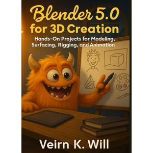 Will, Veirn K. Blender 5.0 for 3D creation: Hands-On Projects for Modeling, Surfacing, Rigging, and Animation Will, Veirn K. Blender 5.0 for 3D creation: Hands-On Projects for Modeling, Surfacing, Rigging, and Animation