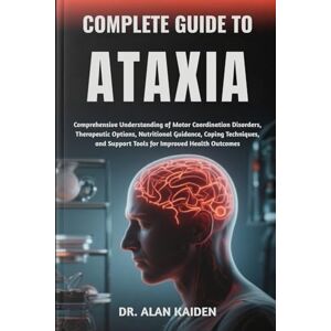 KAIDEN, DR. ALAN COMPLETE GUIDE TO ATAXIA: Comprehensive Understanding of Motor Coordination Disorders, Therapeutic Options, Nutritional Guidance, Coping Techniques, and Support Tools for Improved Health Outcomes KAIDEN, DR. ALAN COMPLETE GUIDE TO ATAXIA: Comprehensive Understanding of Motor Coordination Disorders, Therapeutic Options, Nutritional Guidance, Coping Techniques, and Support Tools for Improved Health Outcomes