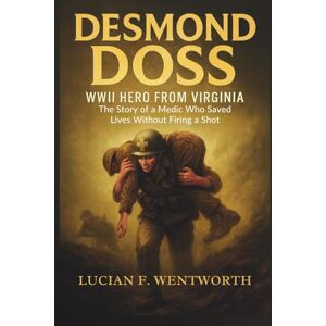 Wentworth, Lucian F. Desmond Doss: WWII Hero from Virginia: The Story of a Medic Who Saved Lives Without Firing a Shot Wentworth, Lucian F. Desmond Doss: WWII Hero from Virginia: The Story of a Medic Who Saved Lives Without Firing a Shot