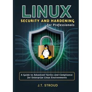 Stroud, James T. Linux Security and Hardening for Professionals: A Guide to Advanced Tactics and Compliance for Enterprise Linux Environments Stroud, James T. Linux Security and Hardening for Professionals: A Guide to Advanced Tactics and Compliance for Enterprise Linux Environments