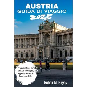 Hayes, Ruben M. Guida turistica dell'Austria 2025: Viaggi di lusso tra palazzi, montagne, vigneti e cultura di fama mondiale. Hayes, Ruben M. Guida turistica dell'Austria 2025: Viaggi di lusso tra palazzi, montagne, vigneti e cultura di fama mondiale.