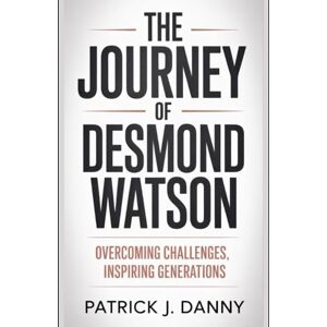 Danny, Patrick J The Journey of Desmond Watson: Overcoming Challenges, Inspiring Generations Danny, Patrick J The Journey of Desmond Watson: Overcoming Challenges, Inspiring Generations