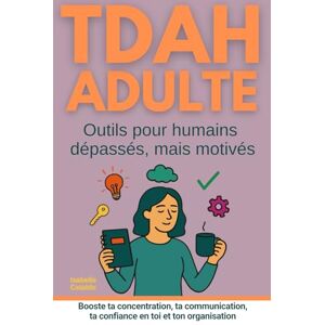 Cataldo, Isabelle TDAH adulte outils pour humains dépassés mais motivés: livre qui booste ta concentration, ta communication, la confiance en soi et ton organisation Cataldo, Isabelle TDAH adulte outils pour humains dépassés mais motivés: livre qui booste ta concentration, ta communication, la confiance en soi et ton organisation