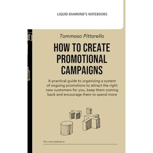 Pittarello, Tommaso How to Create Promotional Campaigns: A Practical Guide to Organizing a System of Ongoing Promotions to Attract the Right New Customers for You, Keep ... to Spend More (Liquid Diamond's Notebooks) Pittarello, Tommaso How to Create Promotional Campaigns: A Practical Guide to Organizing a System of Ongoing Promotions to Attract the Right New Customers for You, Keep ... to Spend More (Liquid Diamond's Notebooks)