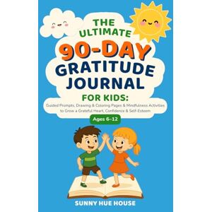 House, Sunny Hue The Ultimate 90-Day Gratitude Journal For Kids: Guided Prompts, Drawing and Coloring Pages and Mindfulness Activities to Grow a Grateful Heart, Confidence and Self-Esteem (Ages 6–12) House, Sunny Hue The Ultimate 90-Day Gratitude Journal For Kids: Guided Prompts, Drawing and Coloring Pages and Mindfulness Activities to Grow a Grateful Heart, Confidence and Self-Esteem (Ages 6–12)
