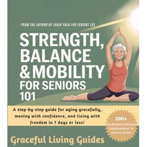 Living Guides, Graceful Strength, Balance and Mobility for Seniors 101: A Step-By-Step Guide For Aging Gracefully, Moving With Confidence, and Living With Freedom in 7 Days or Less! Living Guides, Graceful Strength, Balance and Mobility for Seniors 101: A Step-By-Step Guide For Aging Gracefully, Moving With Confidence, and Living With Freedom in 7 Days or Less!