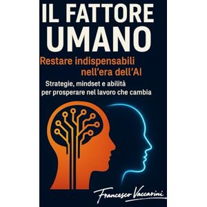 Vaccarini, Francesco Il Fattore Umano: Restare indispensabili nell’era dell’AI Vaccarini, Francesco Il Fattore Umano: Restare indispensabili nell’era dell’AI