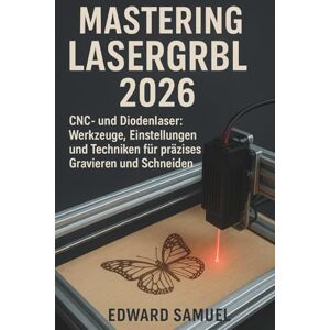 SAMUEL, EDWARD MASTERING LASERGRBL 2026: CNC- und Diodenlaser: Werkzeuge, Einstellungen und Techniken für präzises Gravieren und Schneiden SAMUEL, EDWARD MASTERING LASERGRBL 2026: CNC- und Diodenlaser: Werkzeuge, Einstellungen und Techniken für präzises Gravieren und Schneiden