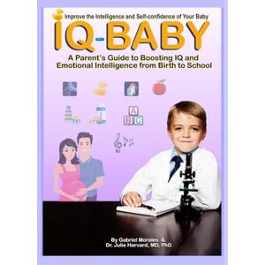 Morales, Gabriel IQ- Baby / Improve the Intelligence and Self-confidence of Your Baby: A Parent’s Guide to Boosting IQ and Emotional Intelligence from Birth to School Morales, Gabriel IQ- Baby / Improve the Intelligence and Self-confidence of Your Baby: A Parent’s Guide to Boosting IQ and Emotional Intelligence from Birth to School