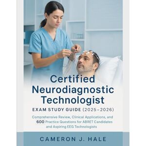 Hale, Cameron J. CERTIFIED NEURODIAGNOSTIC TECHNOLOGIST EXAM STUDY GUIDE (2025-2026): Comprehensive Review, Clinical Applications, and 600 Practice Questions for ABRET Candidates & Aspiring EEG Technologists Hale, Cameron J. CERTIFIED NEURODIAGNOSTIC TECHNOLOGIST EXAM STUDY GUIDE (2025-2026): Comprehensive Review, Clinical Applications, and 600 Practice Questions for ABRET Candidates & Aspiring EEG Technologists