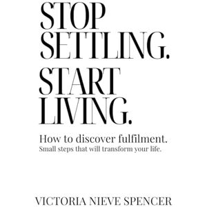 Spencer, Victoria Nieve STOP SETTLING. START LIVING.: How to discover fulfilment. Spencer, Victoria Nieve STOP SETTLING. START LIVING.: How to discover fulfilment.