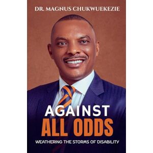 Chukwuekezie, Magnus Against All Odds: Weathering The Storms Of Disability Chukwuekezie, Magnus Against All Odds: Weathering The Storms Of Disability