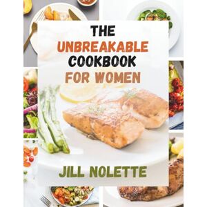 Nolette, Jill The Unbreakable Cookbook For Women: A Journey to Resilience Through Food (Focuses on personal growth and strength) inspired by Dr Vonda Wright Nolette, Jill The Unbreakable Cookbook For Women: A Journey to Resilience Through Food (Focuses on personal growth and strength) inspired by Dr Vonda Wright
