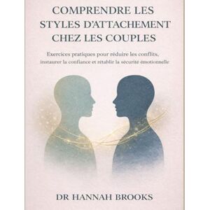 Brooks, Dr. Hannah COMPRENDRE LES STYLES D'ATTACHEMENT CHEZ LES COUPLES: Exercices pratiques pour réduire les conflits, instaurer la confiance et rétablir la sécurité émotionnelle Brooks, Dr. Hannah COMPRENDRE LES STYLES D'ATTACHEMENT CHEZ LES COUPLES: Exercices pratiques pour réduire les conflits, instaurer la confiance et rétablir la sécurité émotionnelle
