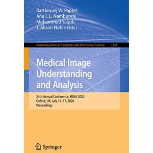 Medical Image Understanding and Analysis: 24th Annual Conference, MIUA 2020, Oxford, UK, July 15-17, 2020, Proceedings: 1248 (Communications in Computer and Information Science, 1248) Medical Image Understanding and Analysis: 24th Annual Conference, MIUA 2020, Oxford, UK, July 15-17, 2020, Proceedings: 1248 (Communications in Computer and Information Science, 1248)
