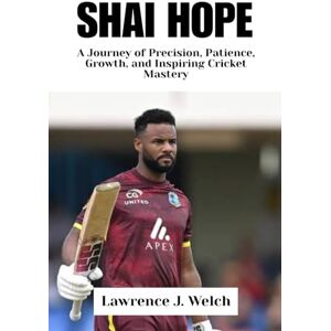 Welch, Lawrence J. SHAI HOPE: A Journey of Precision, Patience, Growth, and Inspiring Cricket Mastery (Legends of Modern Sport Series) Welch, Lawrence J. SHAI HOPE: A Journey of Precision, Patience, Growth, and Inspiring Cricket Mastery (Legends of Modern Sport Series)