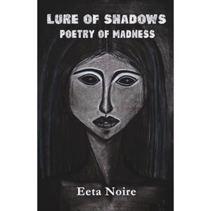 Noire, Eeta Lure of Shadows: Poetry of Madness Noire, Eeta Lure of Shadows: Poetry of Madness