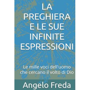 Freda, Angelo LA PREGHIERA E LE SUE INFINITE ESPRESSIONI: Le mille voci dell'uomo che cercano il volto di Dio Freda, Angelo LA PREGHIERA E LE SUE INFINITE ESPRESSIONI: Le mille voci dell'uomo che cercano il volto di Dio