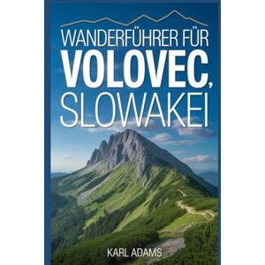 Adams, Karl Wanderführer für Volovec, Slowakei: Ein Handbuch für eine außergewöhnliche Wanderexpedition. Adams, Karl Wanderführer für Volovec, Slowakei: Ein Handbuch für eine außergewöhnliche Wanderexpedition.