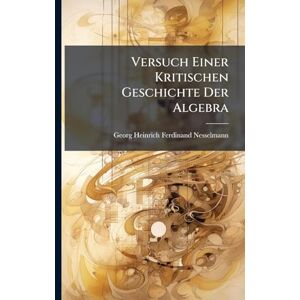 Versuch Einer Kritischen Geschichte Der Algebra Versuch Einer Kritischen Geschichte Der Algebra