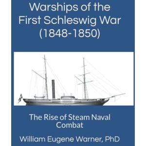 Warner Phd, William Eugene Warships of the First Schleswig War (1848-1850): The Rise of Steam Naval Combat Warner Phd, William Eugene Warships of the First Schleswig War (1848-1850): The Rise of Steam Naval Combat