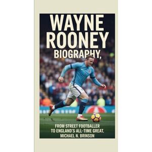 N. Brinson, Michael WAYNE ROONEY BIOGRAPHY: From Street Footballer to England’s All-Time Great N. Brinson, Michael WAYNE ROONEY BIOGRAPHY: From Street Footballer to England’s All-Time Great