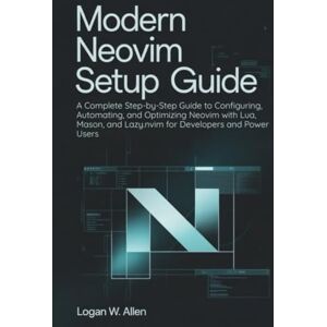 Allen, Logan W Modern Neovim Setup Guide: A Complete Step-by-Step Guide to Configuring, Automating, and Optimizing Neovim with Lua, Mason, and Lazy.nvim for Developers and Power Users Allen, Logan W Modern Neovim Setup Guide: A Complete Step-by-Step Guide to Configuring, Automating, and Optimizing Neovim with Lua, Mason, and Lazy.nvim for Developers and Power Users