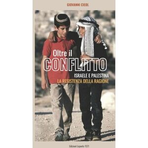 Cieol, Giovanni OLTRE IL CONFLITTO: ISRAELE E PALESTINA LA RESISTENZA DELLA RAGIONE Cieol, Giovanni OLTRE IL CONFLITTO: ISRAELE E PALESTINA LA RESISTENZA DELLA RAGIONE