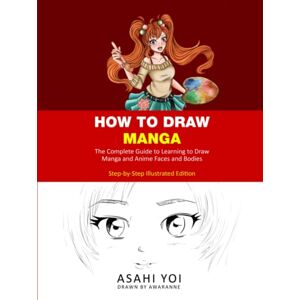 Yoi, Asahi HOW TO DRAW MANGA: The Complete Guide to Learning to Draw Manga and Anime Faces and Bodies Drawing Book for Children, Teens and Adults Step-by-step Illustrated Edition Yoi, Asahi HOW TO DRAW MANGA: The Complete Guide to Learning to Draw Manga and Anime Faces and Bodies Drawing Book for Children, Teens and Adults Step-by-step Illustrated Edition