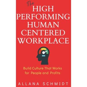 Schmidt, Allana The High-Performing, Human-Centered Workplace: Build Culture That Works for People and Profits Schmidt, Allana The High-Performing, Human-Centered Workplace: Build Culture That Works for People and Profits