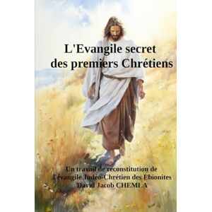 CHEMLA, David Jacob L'Evangile secret des premiers Chrétiens: Un travail de reconstitution de l’Evangile des Ebionites CHEMLA, David Jacob L'Evangile secret des premiers Chrétiens: Un travail de reconstitution de l’Evangile des Ebionites