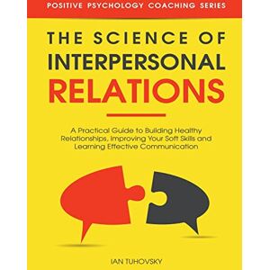 Tuhovsky, Ian The Science of Interpersonal Relations: A Practical Guide to Building Healthy Relationships, Improving Your Soft Skills and Learning Effective ... Social Skills & Build Strong Relationships) Tuhovsky, Ian The Science of Interpersonal Relations: A Practical Guide to Building Healthy Relationships, Improving Your Soft Skills and Learning Effective ... Social Skills & Build Strong Relationships)